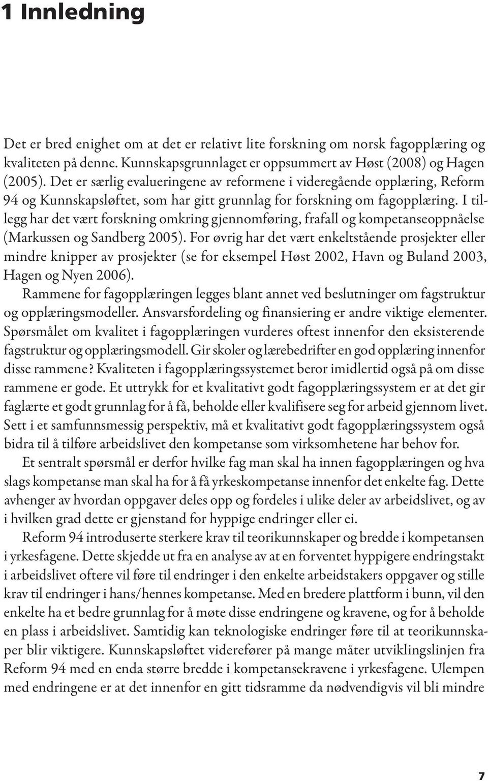 I tillegg har det vært forskning omkring gjennomføring, frafall og kompetanseoppnåelse (Markussen og Sandberg 2005).