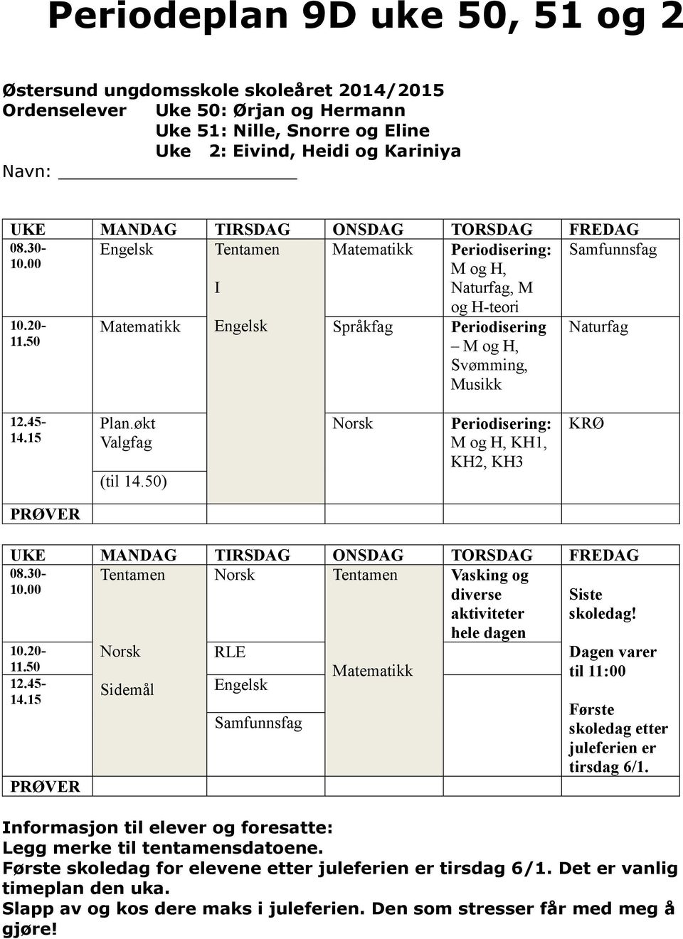 50 M og H, Svømming, Musikk 12.45-14.15 Plan.økt Valgfag (til 14.50) Periodisering: M og H, KH1, KH2, KH3 KRØ PRØVER UKE MANDAG TIRSDAG ONSDAG TORSDAG FREDAG 08.30- Tentamen Tentamen Vasking og 10.