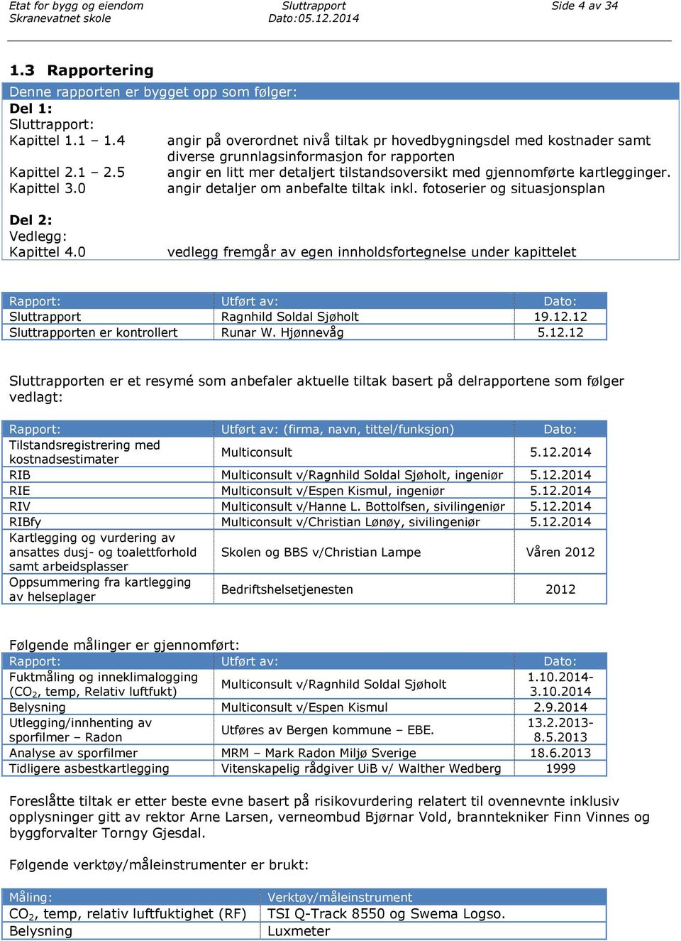 5 angir en litt mer detaljert tilstandsoversikt med gjennomførte kartlegginger. Kapittel 3.0 angir detaljer om anbefalte tiltak inkl. fotoserier og situasjonsplan Del 2: Vedlegg: Kapittel 4.