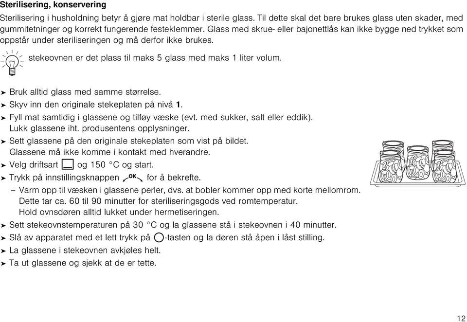 Glass med skrue- eller bajonettlås kan ikke bygge ned trykket som oppstår under steriliseringen og må derfor ikke brukes. stekeovnen er det plass til maks 5 glass med maks 1 liter volum.