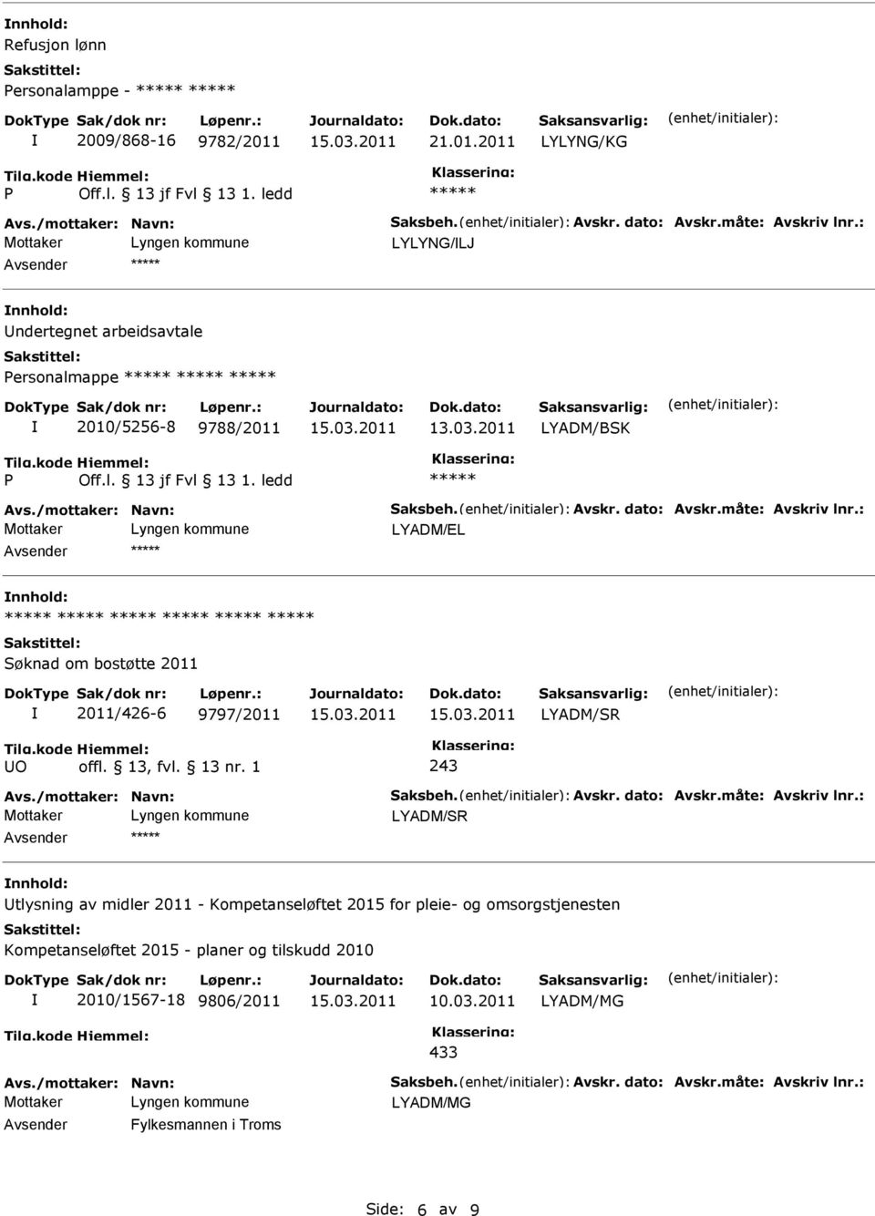: LYADM/L nnhold: Søknad om bostøtte 2011 2011/426-6 9797/2011 LYADM/SR UO offl. 13, fvl. 13 nr. 1 243 Avs./mottaker: Navn: Saksbeh. Avskr. dato: Avskr.måte: Avskriv lnr.
