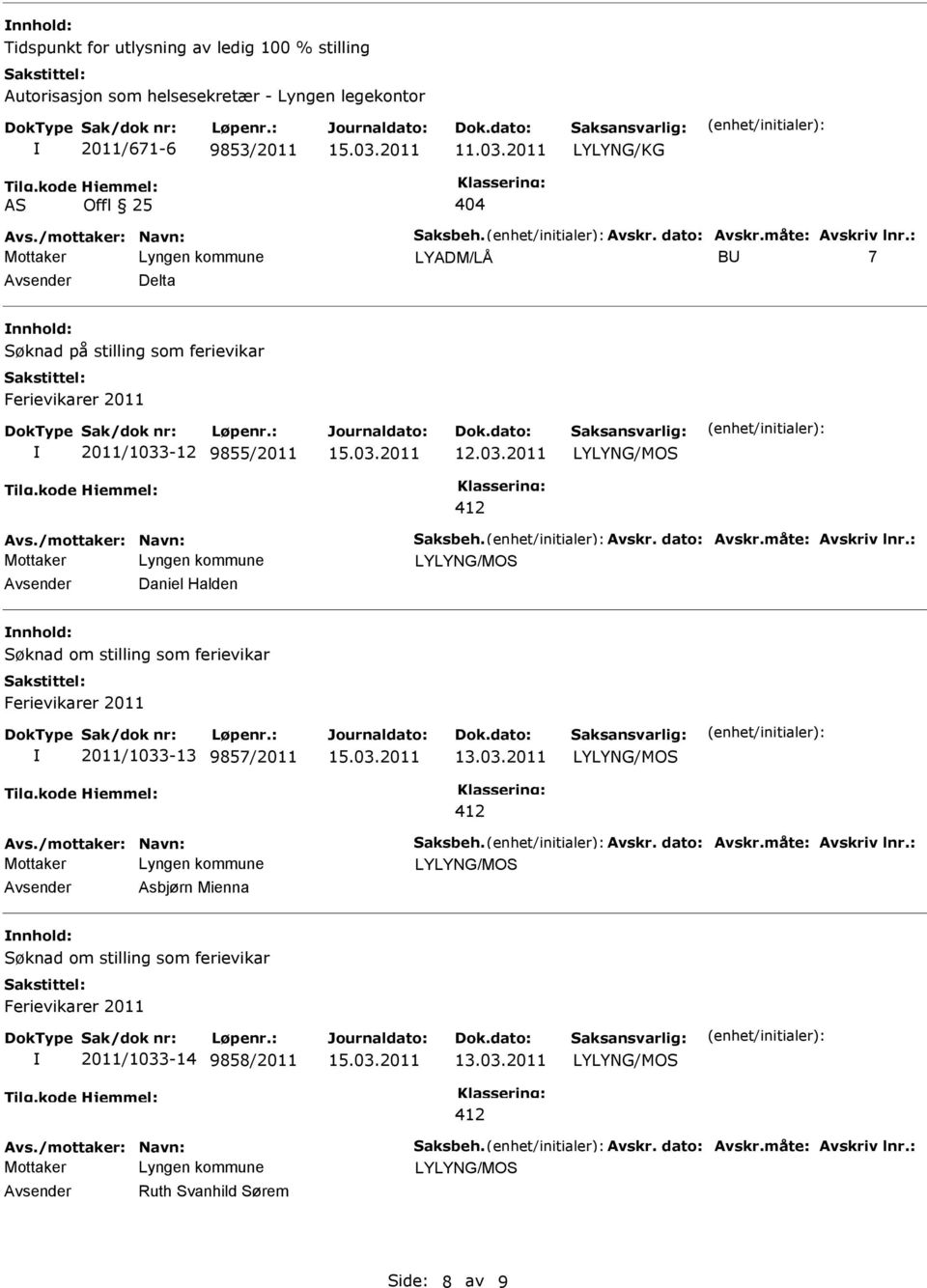 03.2011 Avs./mottaker: Navn: Saksbeh. Avskr. dato: Avskr.måte: Avskriv lnr.: Avsender Asbjørn Mienna nnhold: Søknad om stilling som ferievikar 2011/1033-14 9858/2011 13.03.2011 Avs./mottaker: Navn: Saksbeh. Avskr. dato: Avskr.måte: Avskriv lnr.: Avsender Ruth Svanhild Sørem Side: 8 av 9