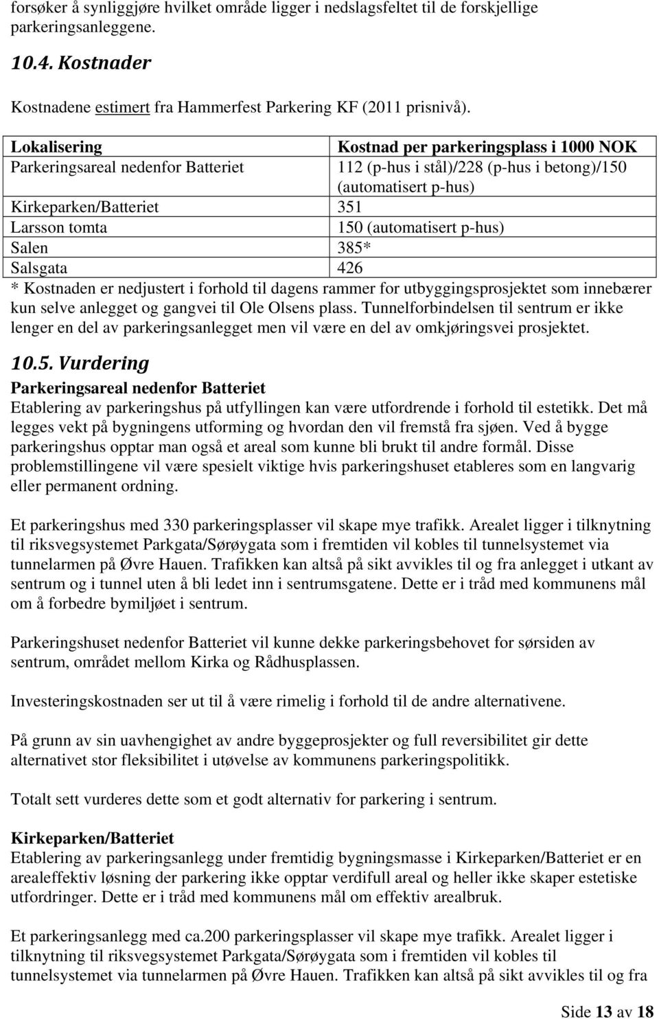 (automatisert p-hus) Salen 385* Salsgata 426 * Kostnaden er nedjustert i forhold til dagens rammer for utbyggingsprosjektet som innebærer kun selve anlegget og gangvei til Ole Olsens plass.