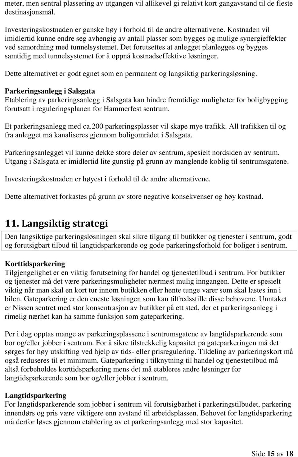 Det forutsettes at anlegget planlegges og bygges samtidig med tunnelsystemet for å oppnå kostnadseffektive løsninger. Dette alternativet er godt egnet som en permanent og langsiktig parkeringsløsning.