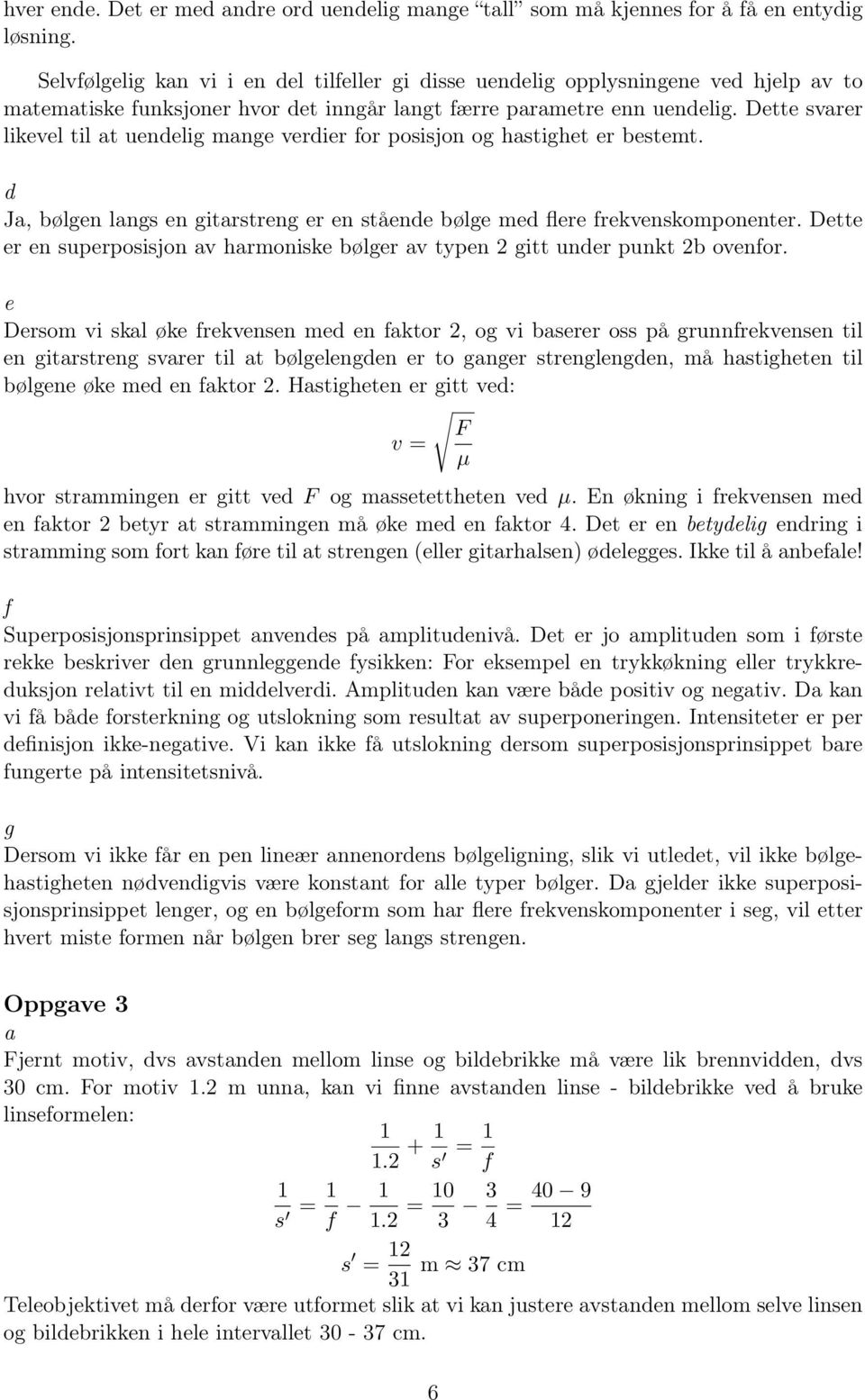 Dette svarer likevel til at uendelig mange verdier for posisjon og hastighet er bestemt. d Ja, bølgen langs en gitarstreng er en stående bølge med flere frekvenskomponenter.