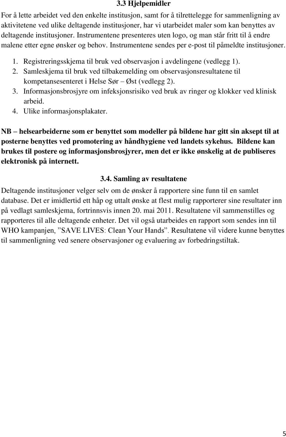 1. Registreringsskjema til bruk ved observasjon i avdelingene (vedlegg 1). 2. Samleskjema til bruk ved tilbakemelding om observasjonsresultatene til kompetansesenteret i Helse Sør Øst (vedlegg 2). 3.