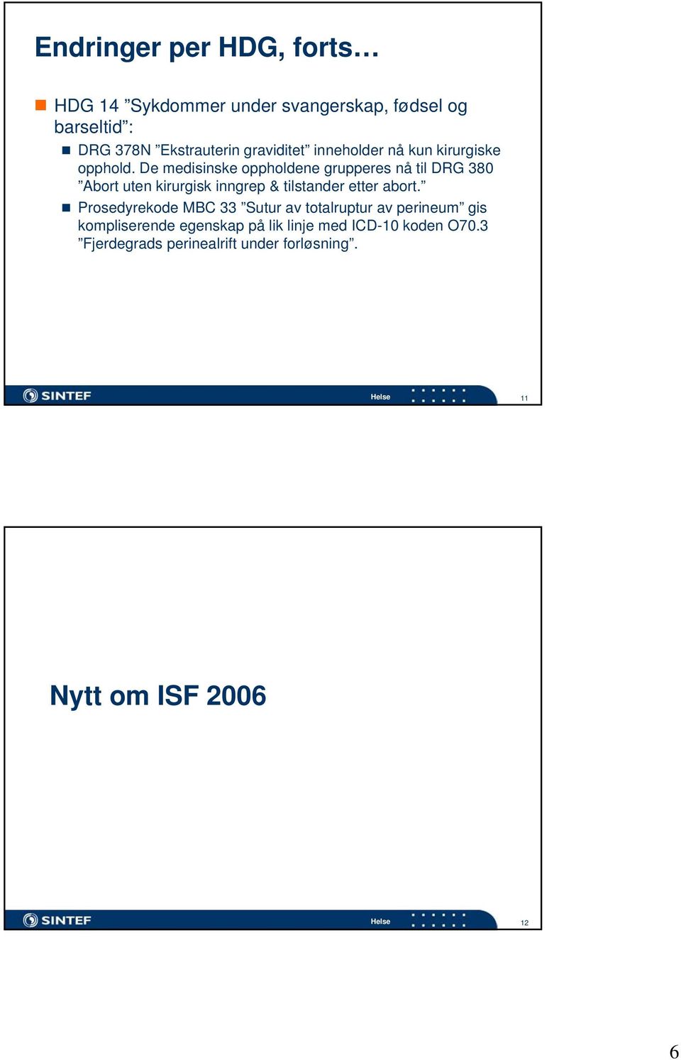 De medisinske oppholdene grupperes nå til DRG 380 Abort uten kirurgisk inngrep & tilstander etter abort.