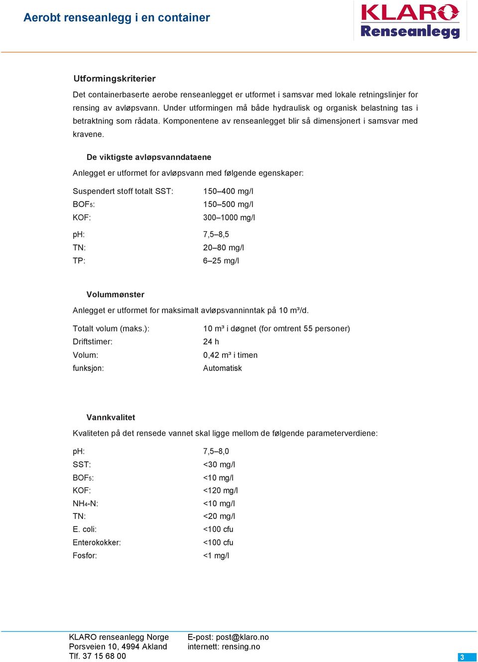 De viktigste avløpsvanndataene Anlegget er utformet for avløpsvann med følgende egenskaper: Suspendert stoff totalt SST: BOF5: KOF: 150 400 mg/l 150 500 mg/l 300 1000 mg/l ph: 7,5 8,5 TN: 20 80 mg/l