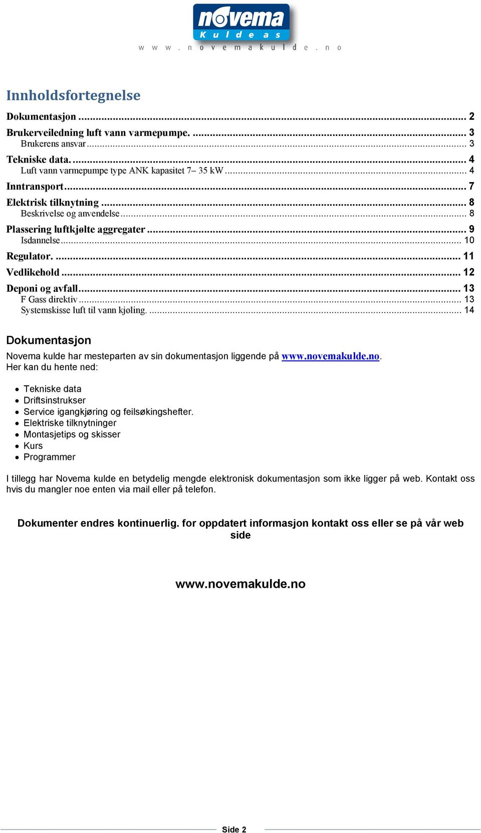 .. 13 Systemskisse luft til vann kjøling.... 14 Dokumentasjon Novema kulde har mesteparten av sin dokumentasjon liggende på www.nov