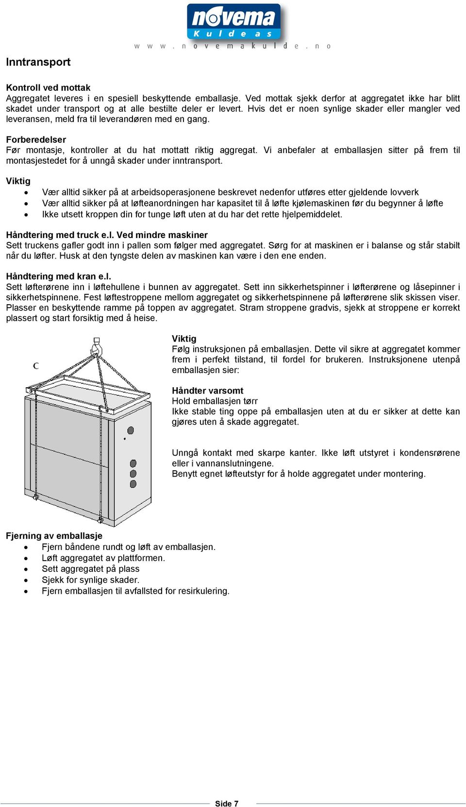 Hvis det er noen synlige skader eller mangler ved leveransen, meld fra til leverandøren med en gang. Forberedelser Før montasje, kontroller at du hat mottatt riktig aggregat.