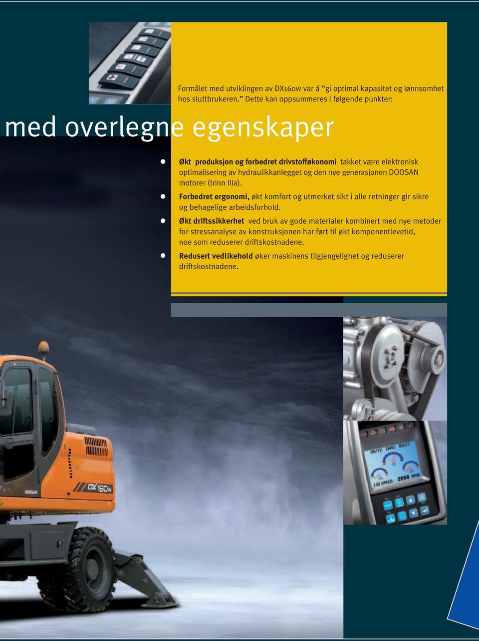 og den nye generasjonen DOOSAN motorer (trinn IIIa). Forbedret ergonomi, økt komfort og utmerket sikt i alle retninger gir sikre og behagelige arbeidsforhold.