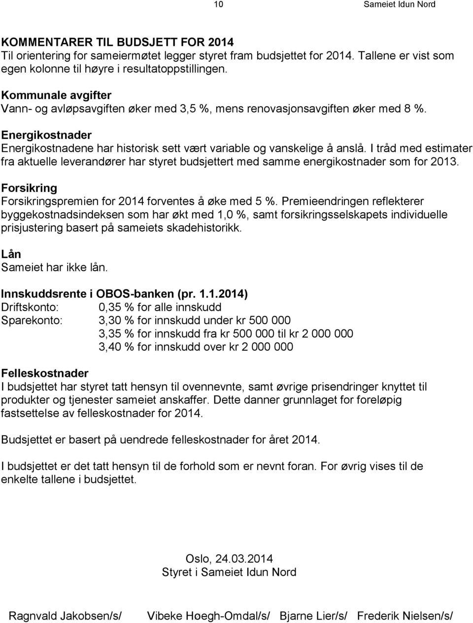 I tråd med estimater fra aktuelle leverandører har styret budsjettert med samme energikostnader som for 2013. Forsikring Forsikringspremien for 2014 forventes å øke med 5 %.