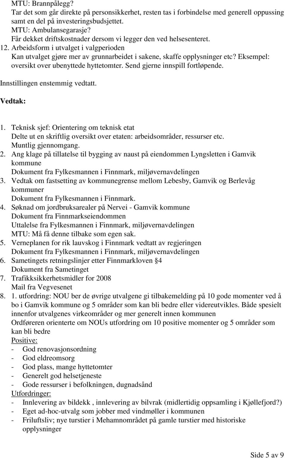 Eksempel: oversikt over ubenyttede hyttetomter. Send gjerne innspill fortløpende. Innstillingen enstemmig vedtatt. 1.