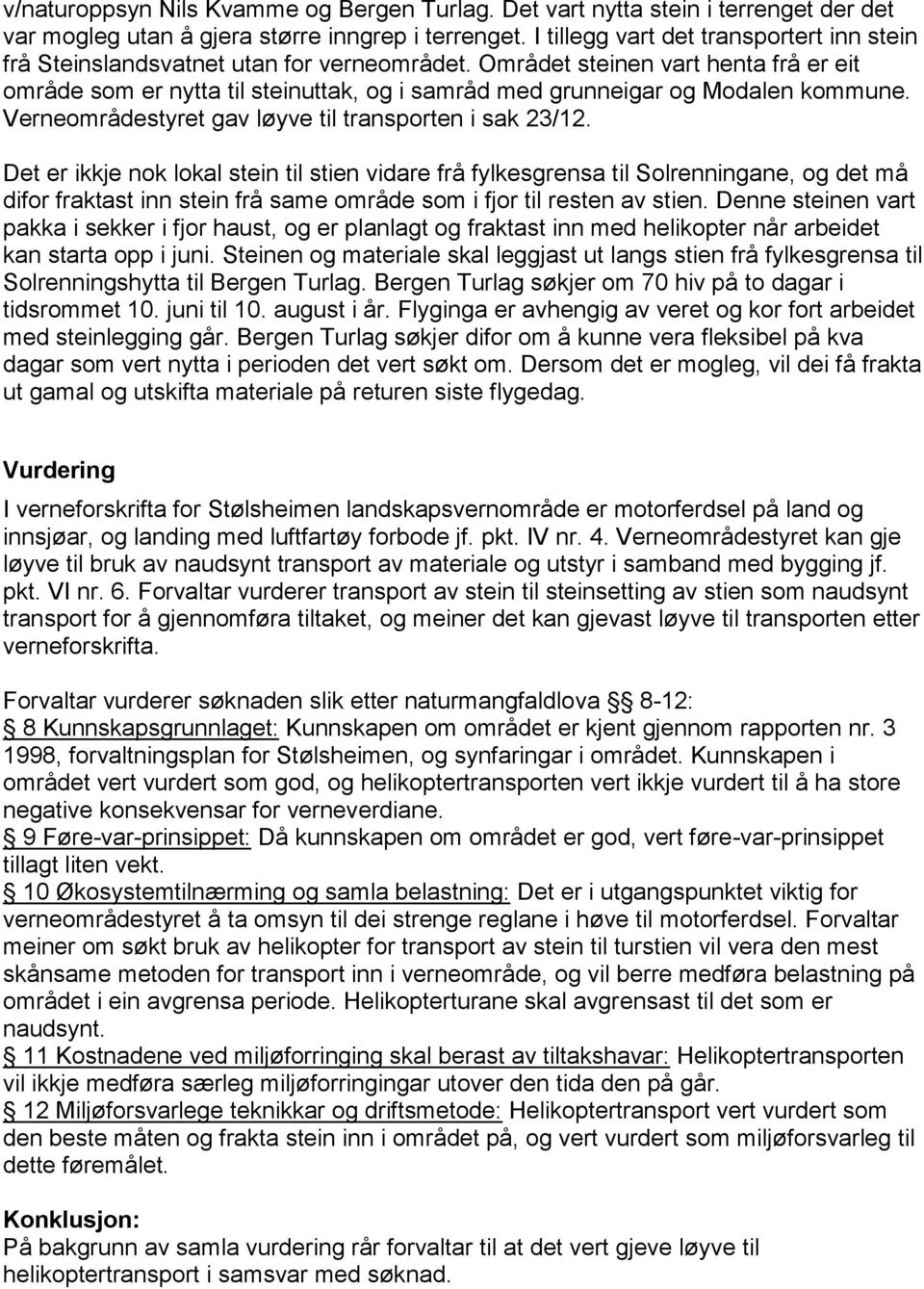 Området steinen vart henta frå er eit område som er nytta til steinuttak, og i samråd med grunneigar og Modalen kommune. Verneområdestyret gav løyve til transporten i sak 23/12.