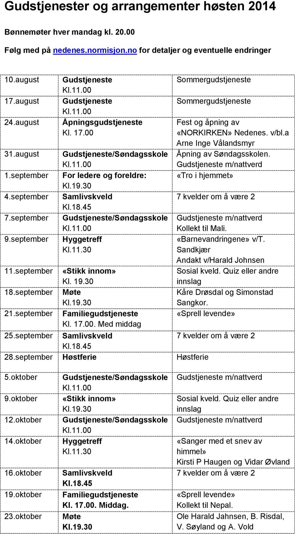 19.30 Møte Familiegudstjeneste Kl. 17.00. Med middag Sommergudstjeneste Sommergudstjeneste Fest og åpning av «NORKIRKEN» Nedenes. v/bl.a Arne Inge Vålandsmyr Åpning av Søndagsskolen.