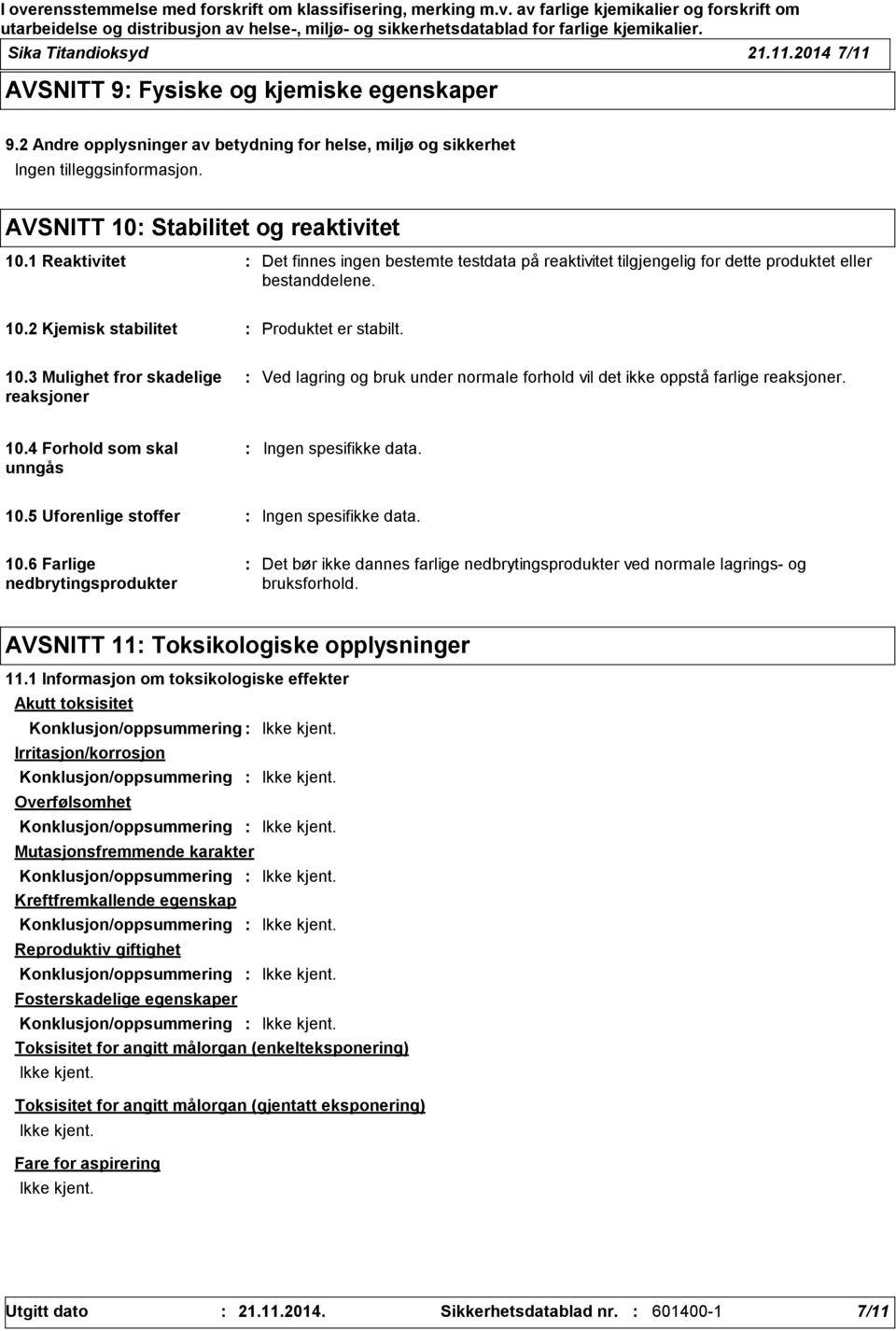 10.3 Mulighet fror skadelige reaksjoner Ved lagring og bruk under normale forhold vil det ikke oppstå farlige reaksjoner. 10.4 Forhold som skal unngås Ingen spesifikke data. 10.5 Uforenlige stoffer Ingen spesifikke data.