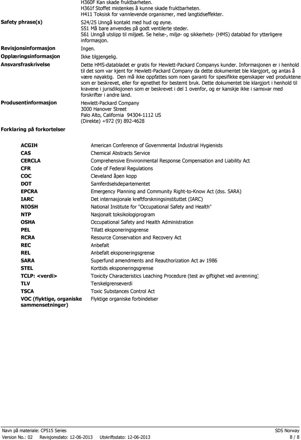 S51 Må bare anvendes på godt ventilerte steder. S61 Unngå utslipp til miljøet. Se helse, miljø og sikkerhets (HMS) datablad for ytterligere informasjon. Ingen.