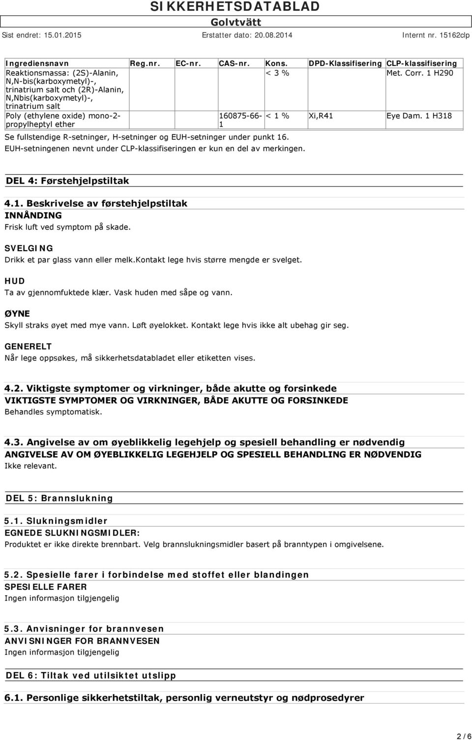 1 H318 propylheptyl ether 1 Se fullstendige R-setninger, H-setninger og EUH-setninger under punkt 16. EUH-setningenen nevnt under CLP-klassifiseringen er kun en del av merkingen.