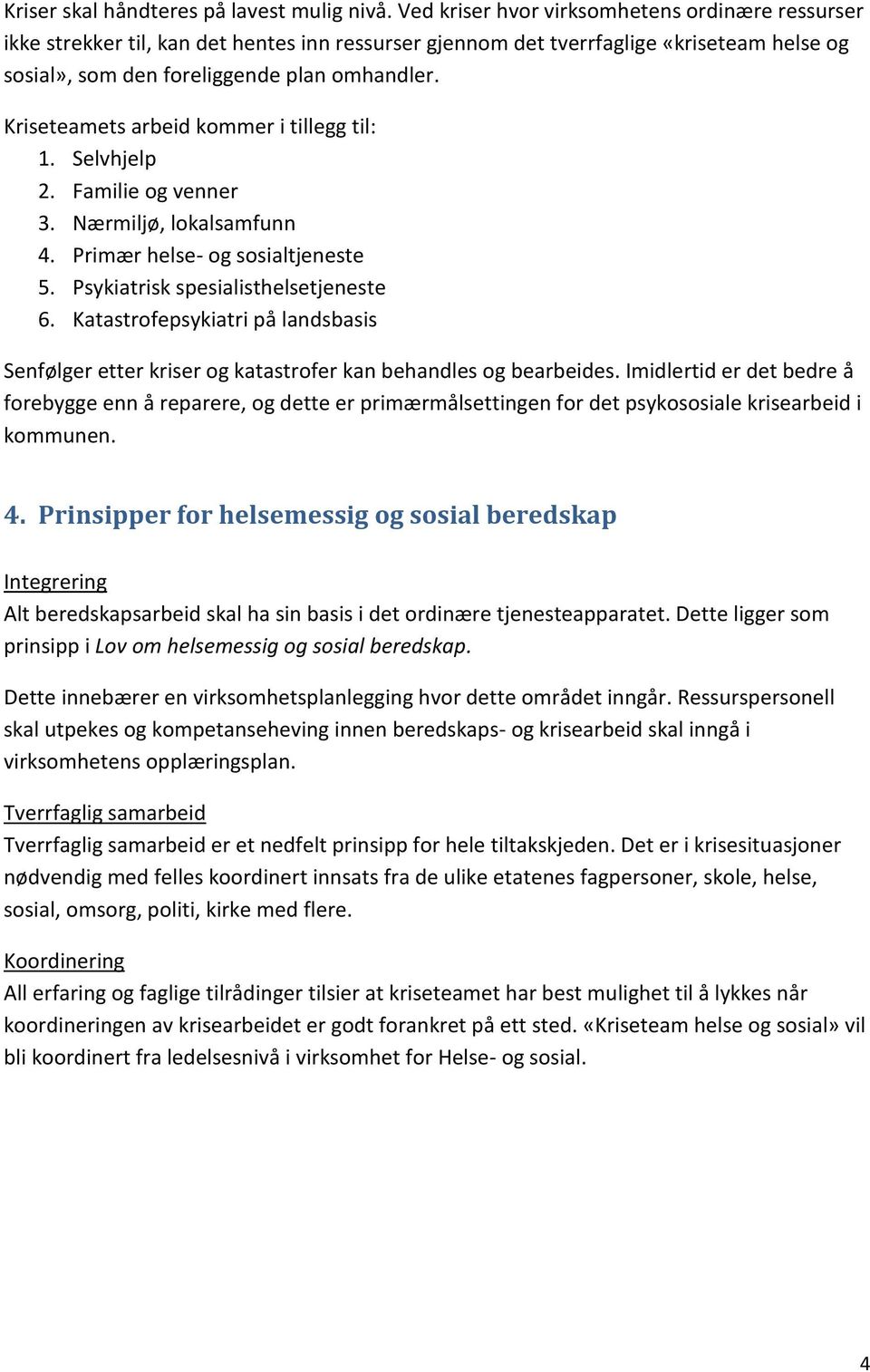 Kriseteamets arbeid kommer i tillegg til: 1. Selvhjelp 2. Familie og venner 3. Nærmiljø, lokalsamfunn 4. Primær helse- og sosialtjeneste 5. Psykiatrisk spesialisthelsetjeneste 6.