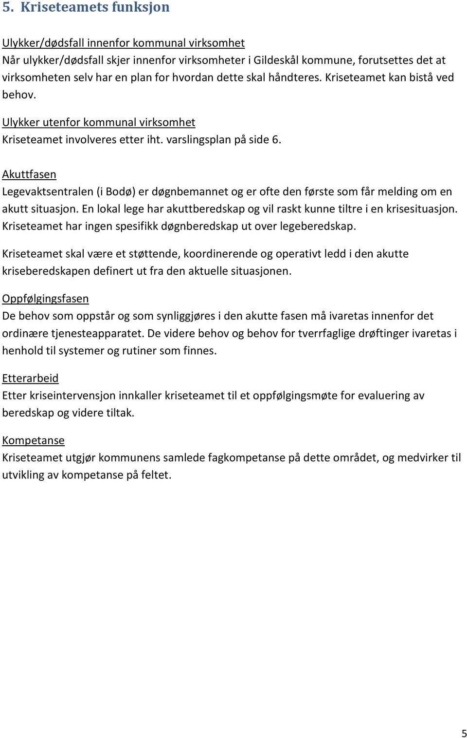 Akuttfasen Legevaktsentralen (i Bodø) er døgnbemannet og er ofte den første som får melding om en akutt situasjon. En lokal lege har akuttberedskap og vil raskt kunne tiltre i en krisesituasjon.