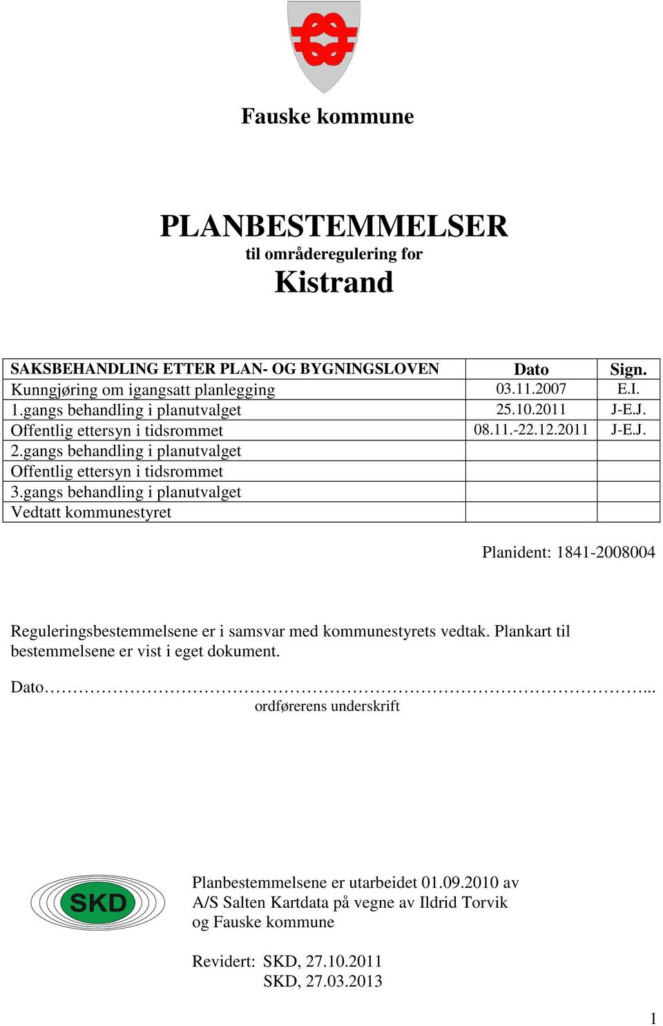 gangs behandling i planutvalget Vedtatt kommunestyret Planident: 1841-2008004 Reguleringsbestemmelsene er i samsvar med kommunestyrets vedtak.