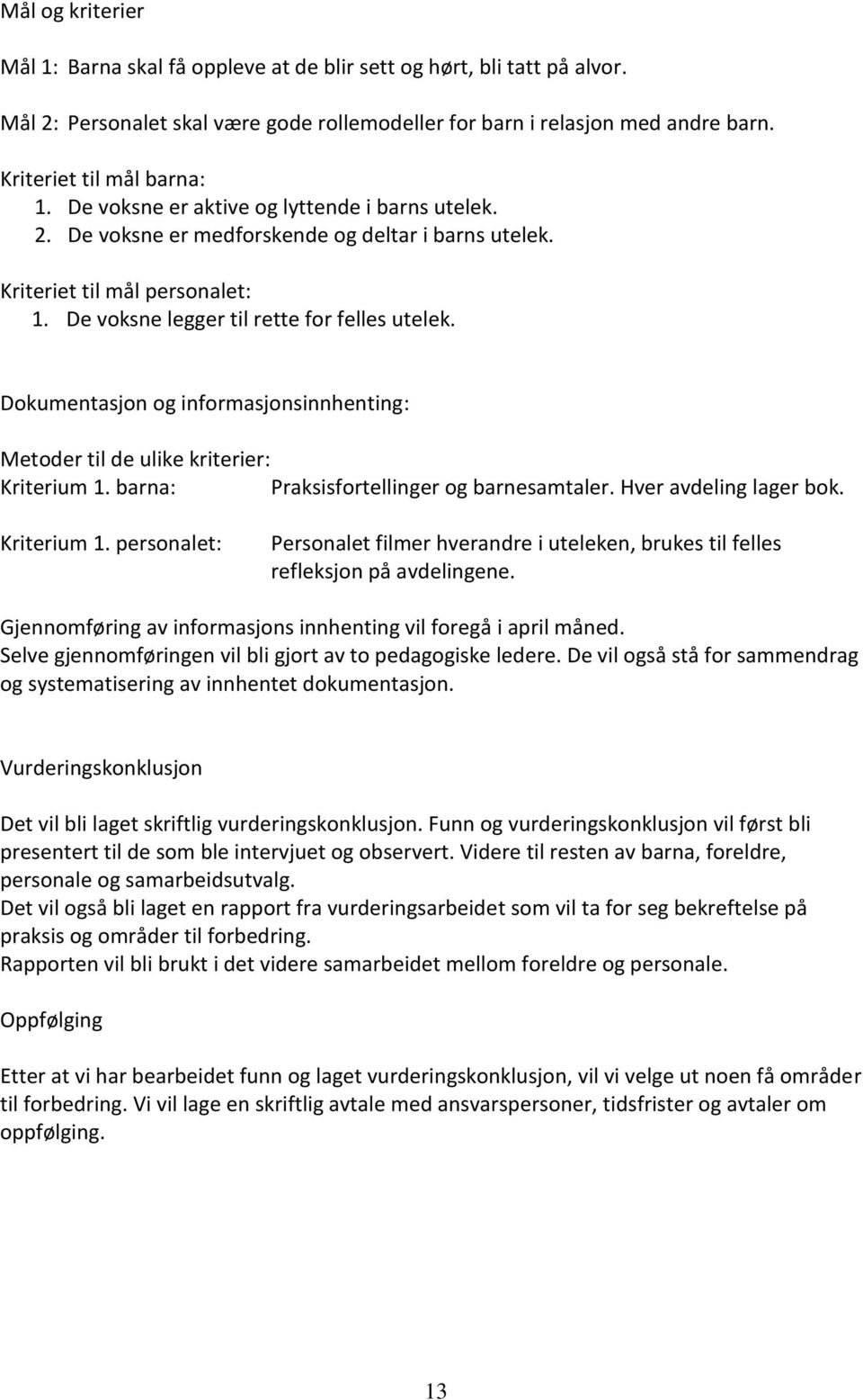 Dokumentasjon og informasjonsinnhenting: Metoder til de ulike kriterier: Kriterium 1. barna: Praksisfortellinger og barnesamtaler. Hver avdeling lager bok. Kriterium 1. personalet: Personalet filmer hverandre i uteleken, brukes til felles refleksjon på avdelingene.