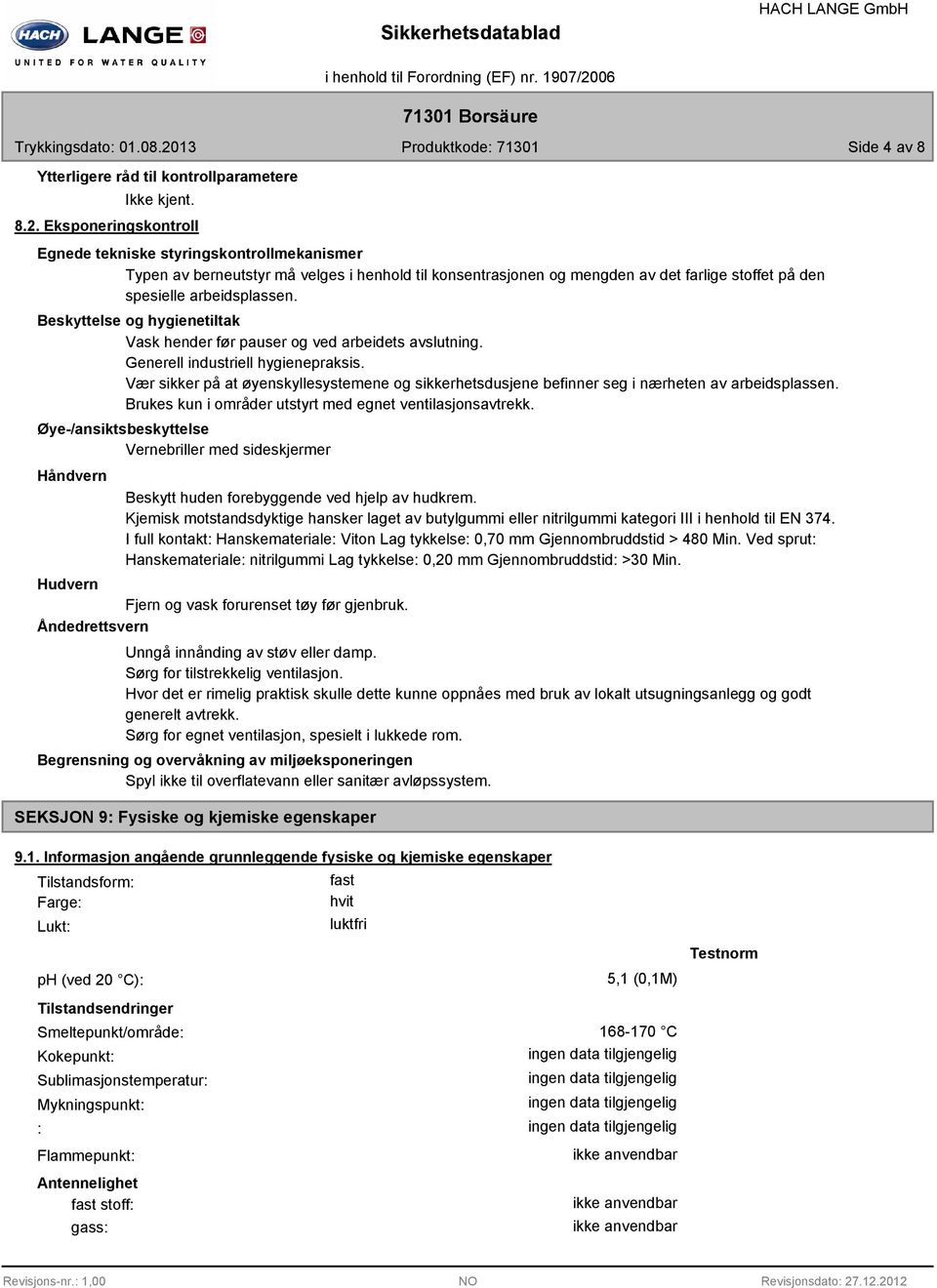 Beskyttelse og hygienetiltak Vask hender før pauser og ved arbeidets avslutning. Generell industriell hygienepraksis.