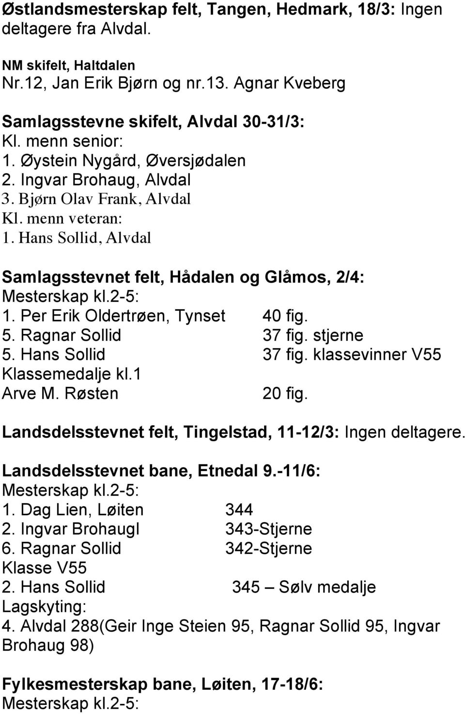 2-5: 1. Per Erik Oldertrøen, Tynset 40 fig. 5. Ragnar Sollid 37 fig. stjerne 5. Hans Sollid 37 fig. klassevinner V55 Klassemedalje kl.1 Arve M. Røsten 20 fig.