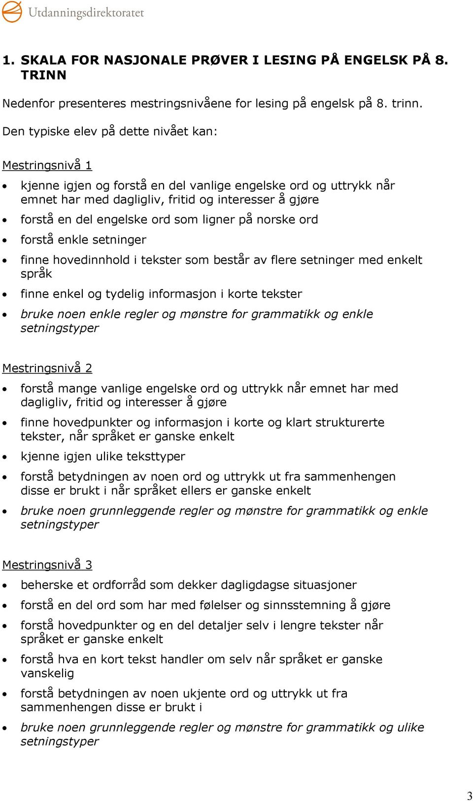 ord som ligner på norske ord forstå enkle setninger finne hovedinnhold i tekster som består av flere setninger med enkelt språk finne enkel og tydelig informasjon i korte tekster bruke noen enkle