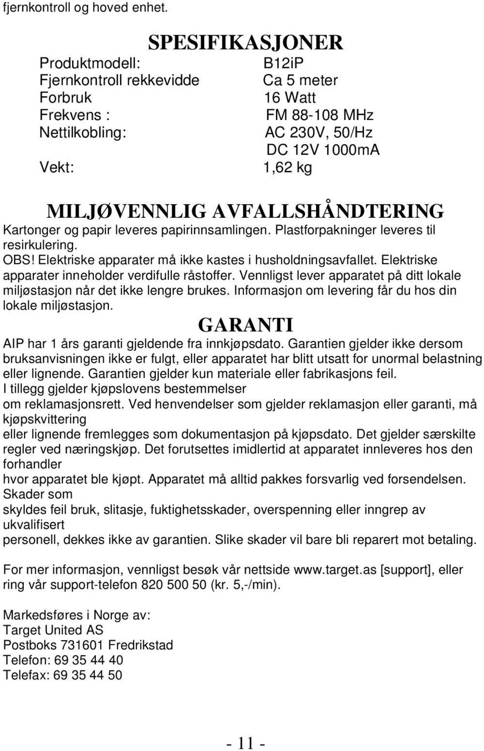 AVFALLSHÅNDTERING Kartonger og papir leveres papirinnsamlingen. Plastforpakninger leveres til resirkulering. OBS! Elektriske apparater må ikke kastes i husholdningsavfallet.