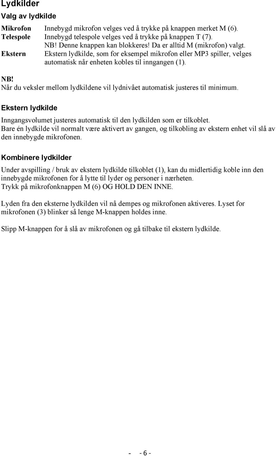 Når du veksler mellom lydkildene vil lydnivået automatisk justeres til minimum. Ekstern lydkilde Inngangsvolumet justeres automatisk til den lydkilden som er tilkoblet.