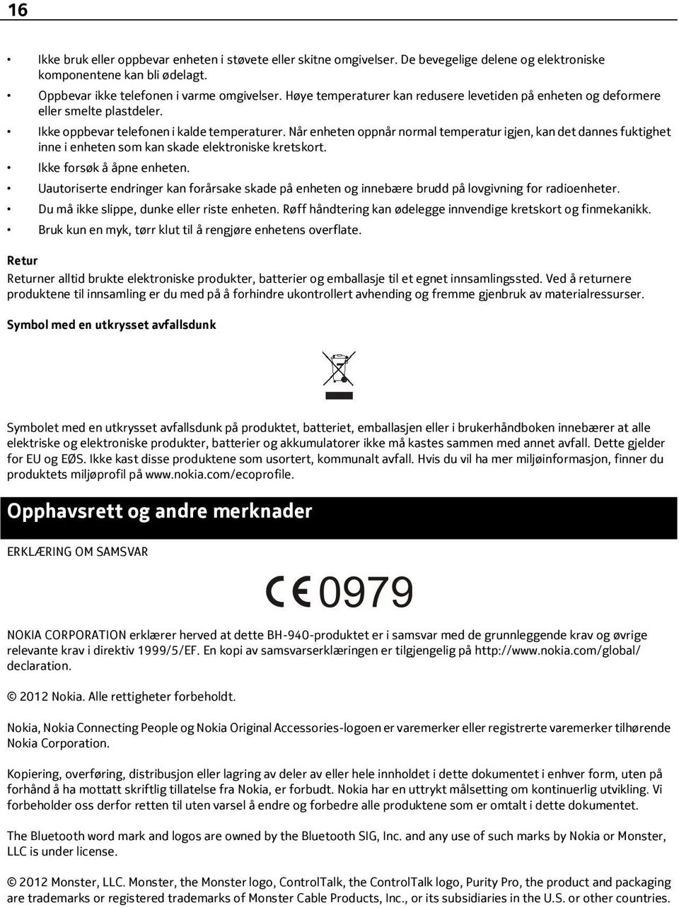 Når enheten oppnår normal temperatur igjen, kan det dannes fuktighet inne i enheten som kan skade elektroniske kretskort. Ikke forsøk å åpne enheten.