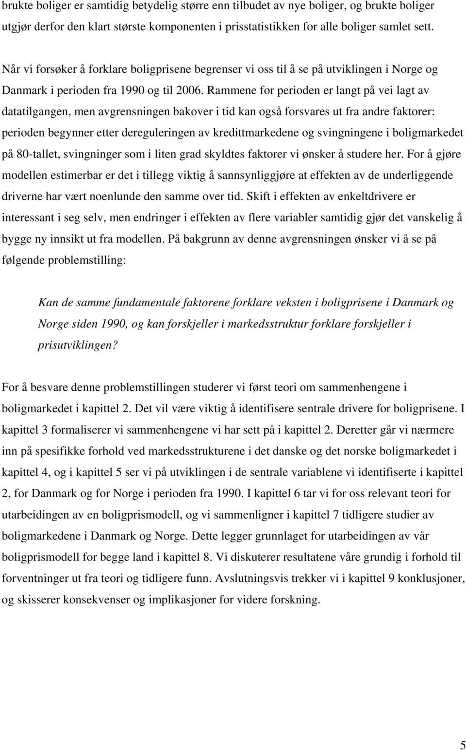 Rammene for perioden er lang på vei lag av daailgangen, men avgrensningen bakover i id kan også forsvares u fra andre fakorer: perioden begynner eer dereguleringen av kredimarkedene og svingningene i