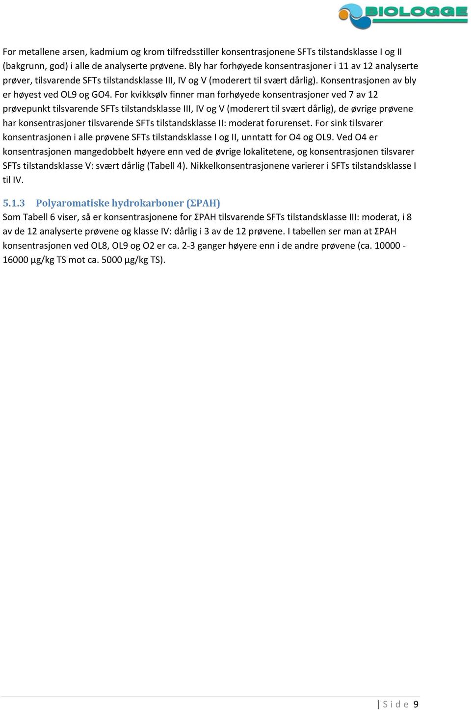 For kvikksølv finner man forhøyede konsentrasjoner ved 7 av 12 prøvepunkt tilsvarende SFTs tilstandsklasse III, IV og V (moderert til svært dårlig), de øvrige prøvene har konsentrasjoner tilsvarende