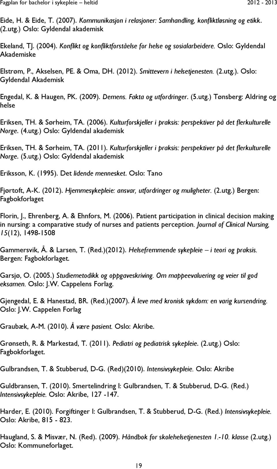 & Haugen, PK. (2009). Demens. Fakta og utfordringer. (5.utg.) Tønsberg: Aldring og helse Eriksen, TH. & Sørheim, TA. (2006). Kulturforskjeller i praksis: perspektiver på det flerkulturelle Norge. (4.