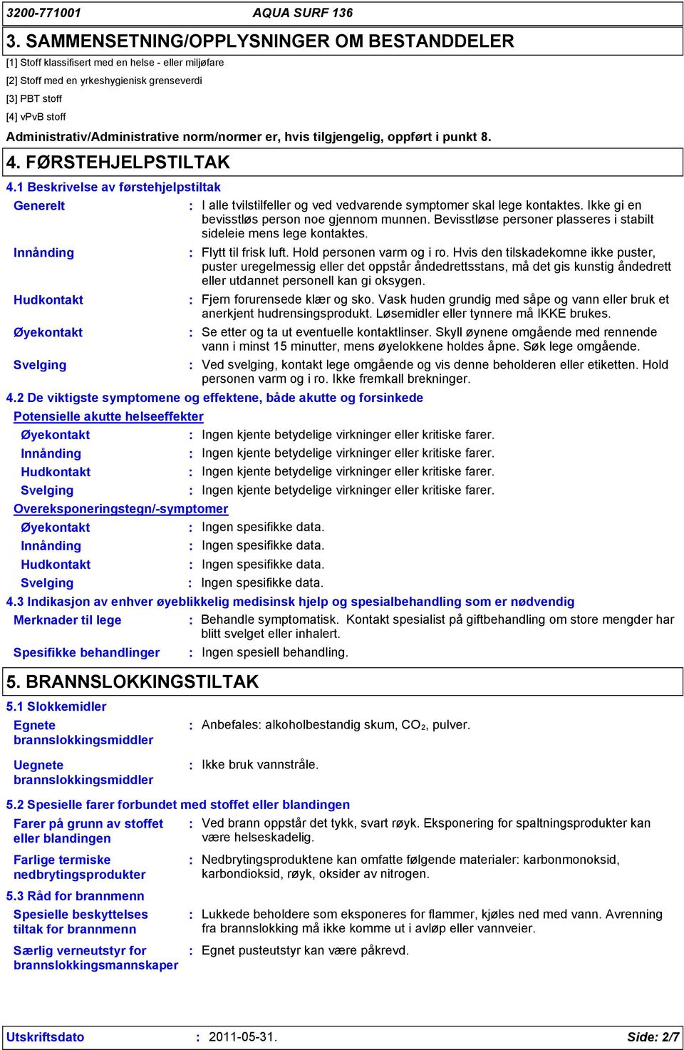 1 Beskrivelse av førstehjelpstiltak Generelt I alle tvilstilfeller og ved vedvarende symptomer skal lege kontaktes. Ikke gi en bevisstløs person noe gjennom munnen.