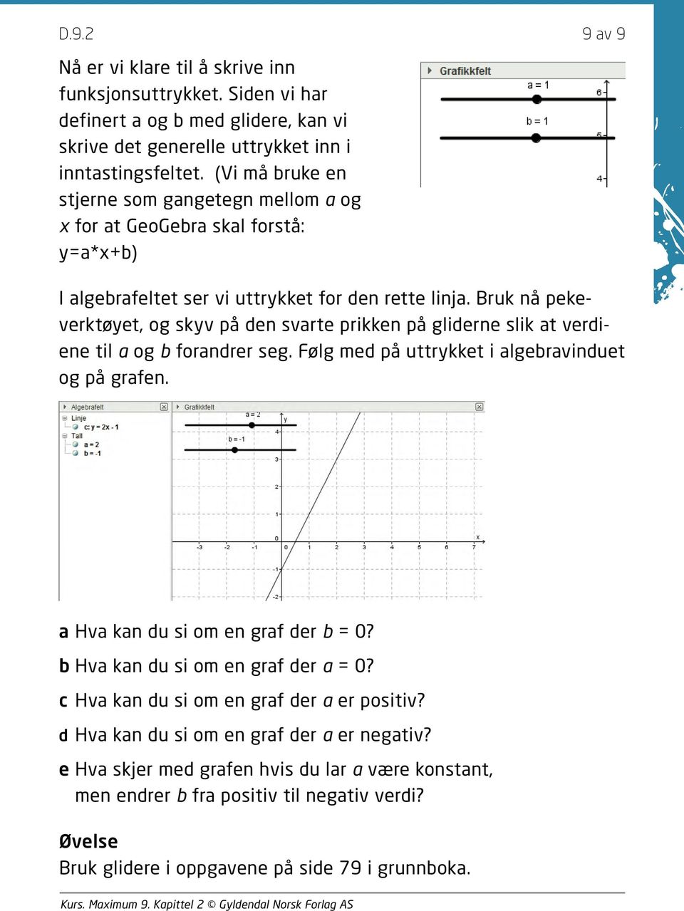 Bruk nå pekeverktøyet, og skyv på den svarte prikken på gliderne slik at verdiene til a og b forandrer seg. Følg med på uttrykket i algebravinduet og på grafen.