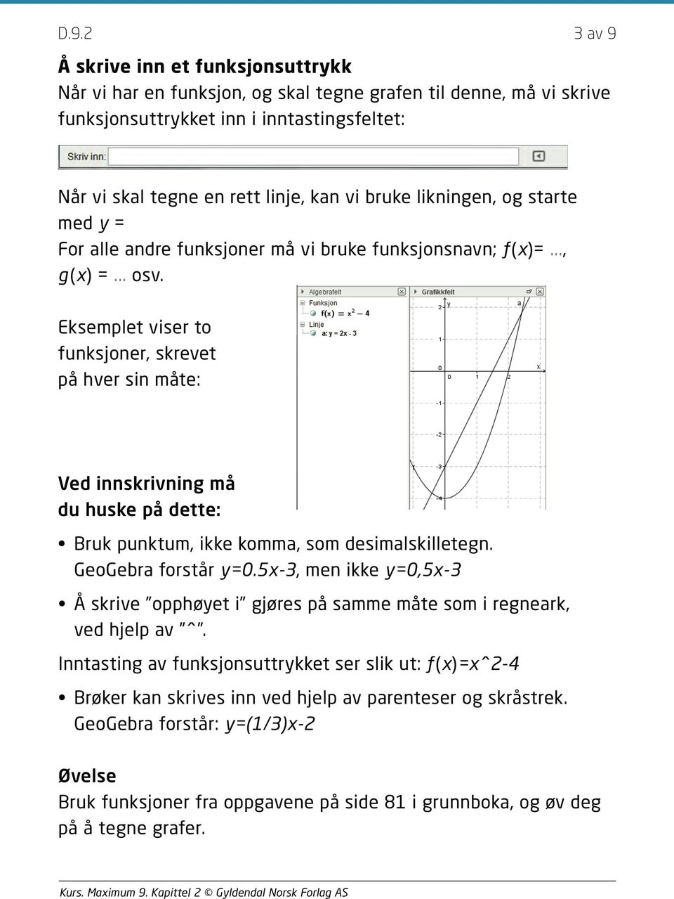 Eksemplet viser to funksjoner, skrevet på hver sin måte: Ved innskrivning må du huske på dette: Bruk punktum, ikke komma, som desimalskilletegn. GeoGebra forstår y=0.