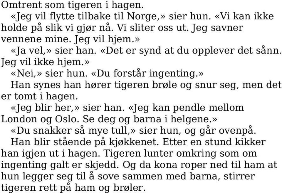 » Han synes han hører tigeren brøle og snur seg, men det er tomt i hagen. «Jeg blir her,» sier han. «Jeg kan pendle mellom London og Oslo. Se deg og barna i helgene.