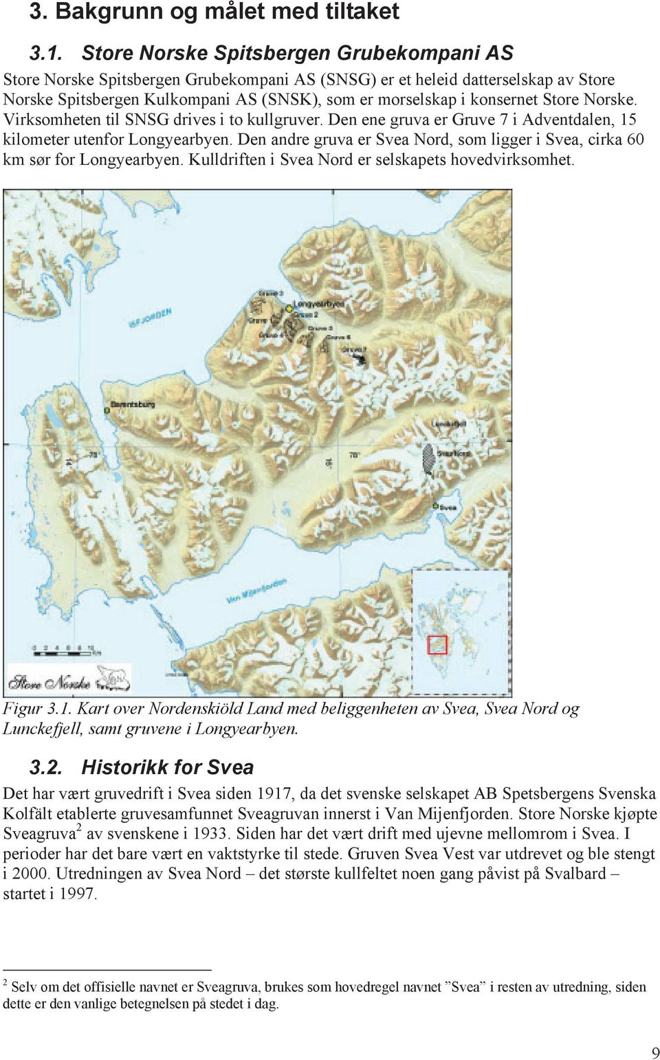 Store Norske. Virksomheten til SNSG drives i to kullgruver. Den ene gruva er Gruve 7 i Adventdalen, 15 kilometer utenfor Longyearbyen.