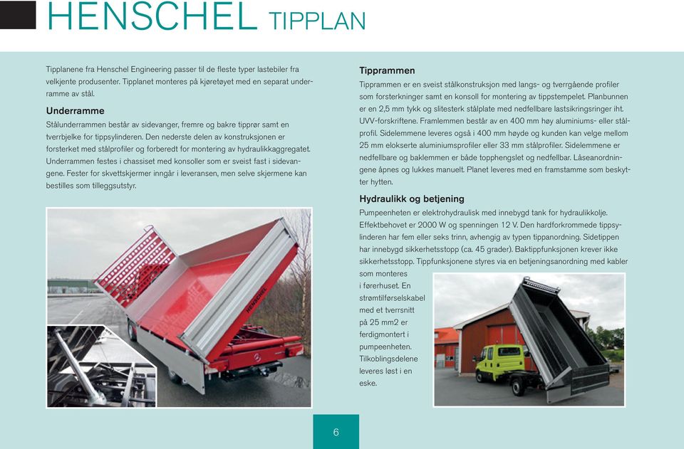 Den nederste delen av konstruksjonen er forsterket ed stålprofiler og forberedt for ontering av hydraulikkaggregatet. Underraen festes i chassiset ed konsoller so er sveist fast i sidevangene.