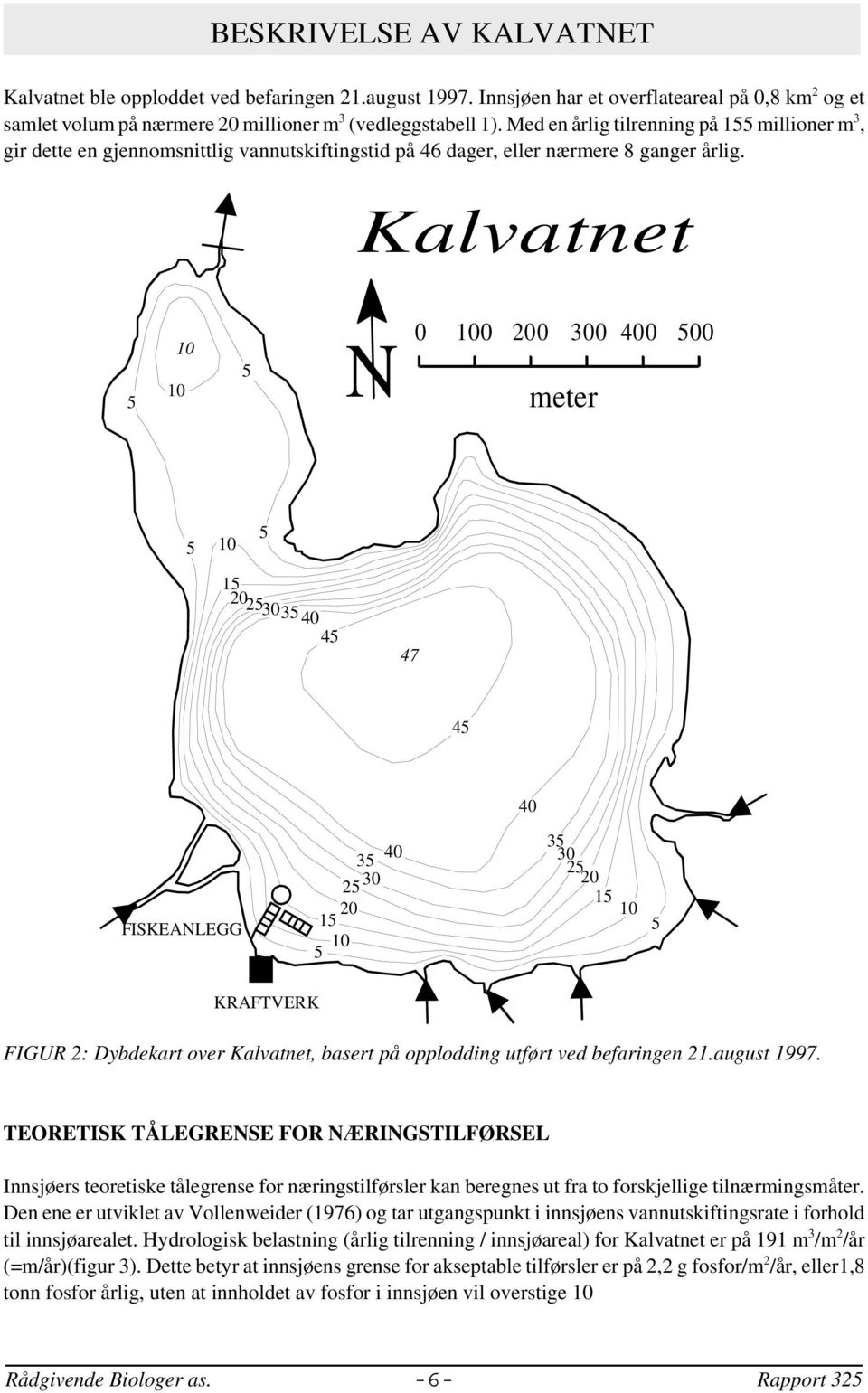 Kalvatnet 5 10 10 5 N 0 100 200 300 400 500 meter 5 10 5 15 20 25 3035 40 45 47 45 40 FISKEANLEGG 35 30 25 20 15 10 5 40 35 3025 20 15 10 5 KRAFTVERK FIGUR 2: Dybdekart over Kalvatnet, basert på