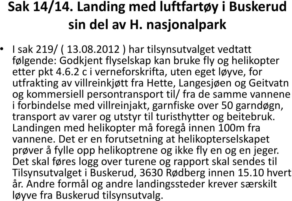 garnfiske over 50 garndøgn, transport av varer og utstyr til turisthytter og beitebruk. Landingen med helikopter må foregå innen 100m fra vannene.