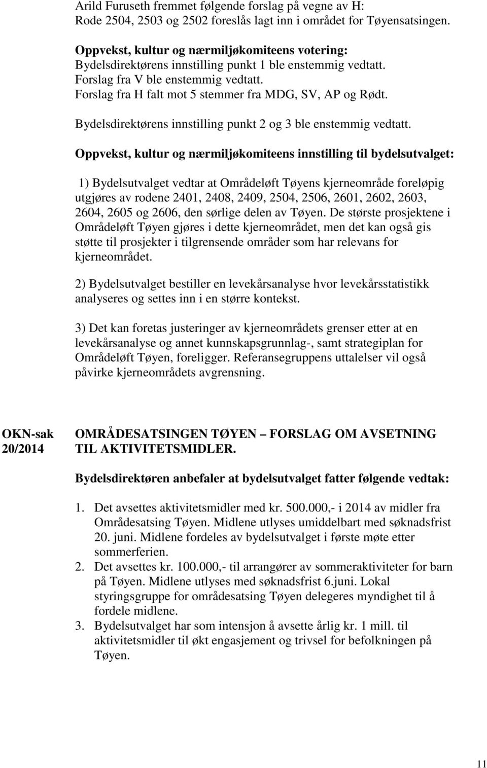 Forslag fra H falt mot 5 stemmer fra MDG, SV, AP og Rødt. Bydelsdirektørens innstilling punkt 2 og 3 ble enstemmig vedtatt.