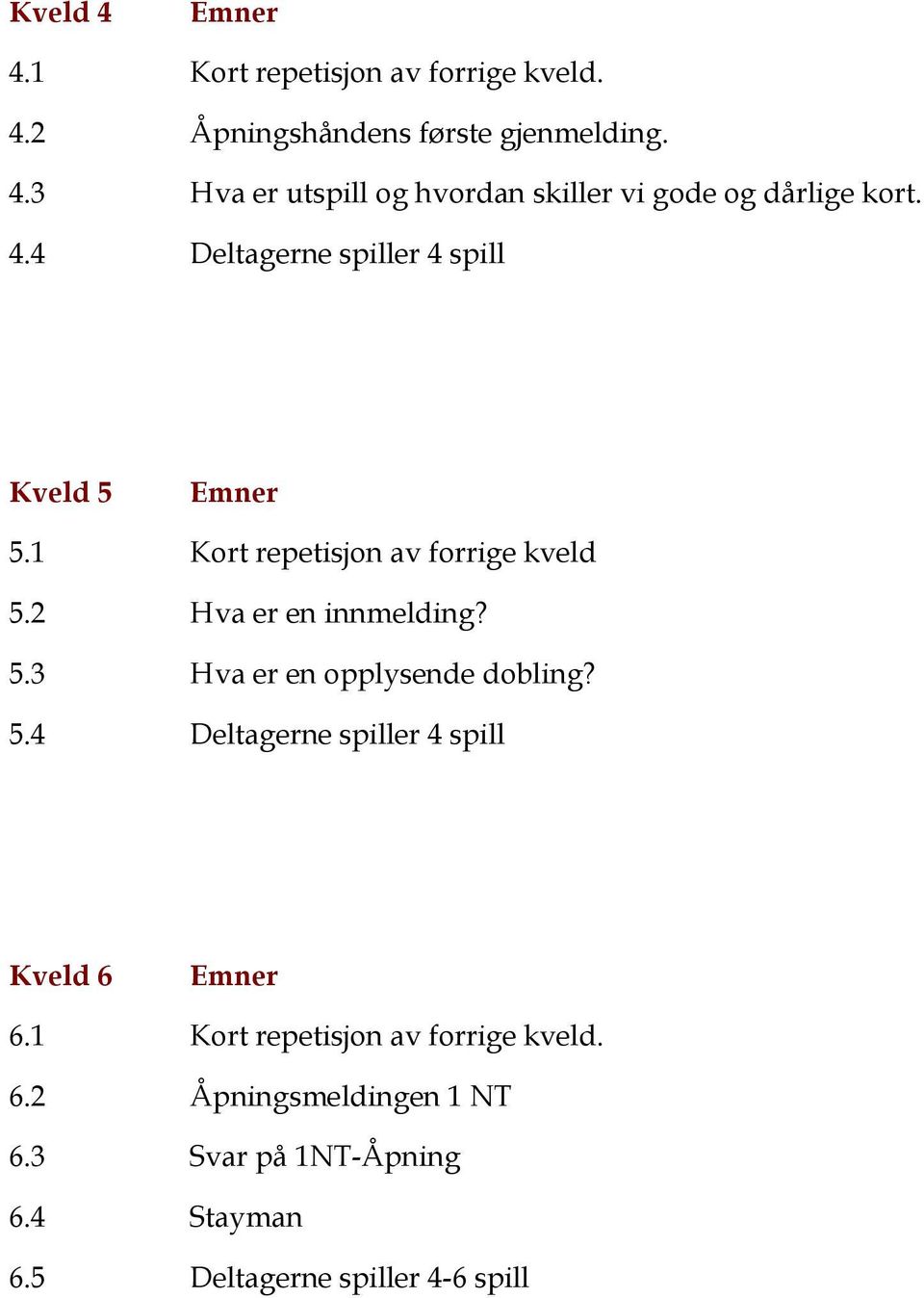 5.4 Deltagerne spiller 4 spill Kveld 6 6.1 Kort repetisjon av forrige kveld. 6.2 Åpningsmeldingen 1 NT 6.