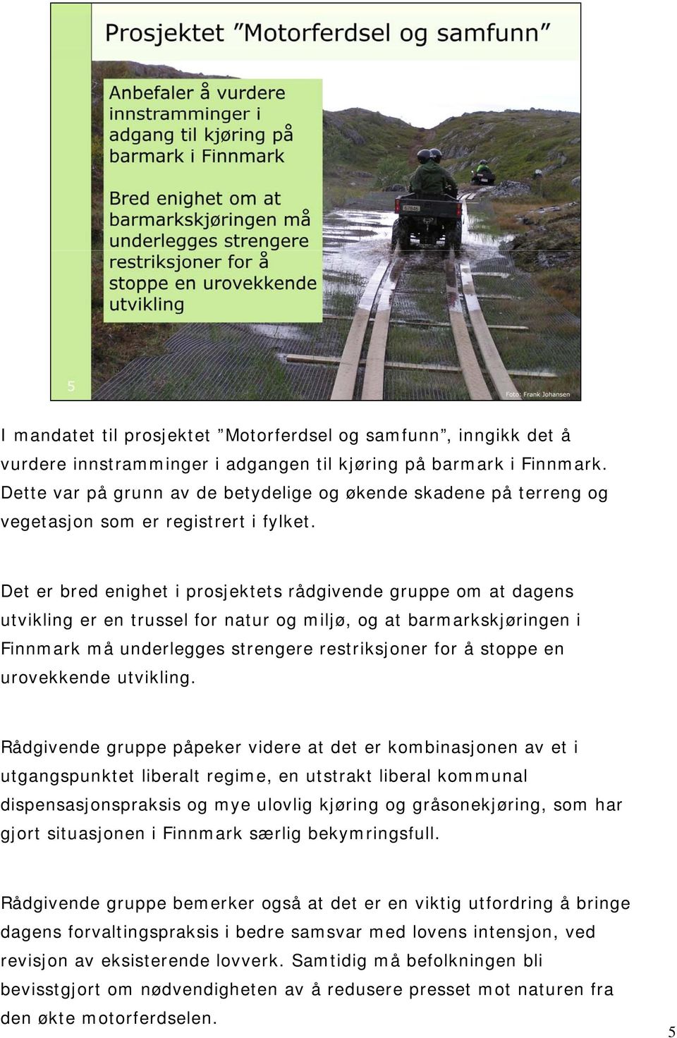 Det er bred enighet i prosjektets rådgivende gruppe om at dagens utvikling er en trussel for natur og miljø, og at barmarkskjøringen i Finnmark må underlegges strengere restriksjoner for å stoppe en