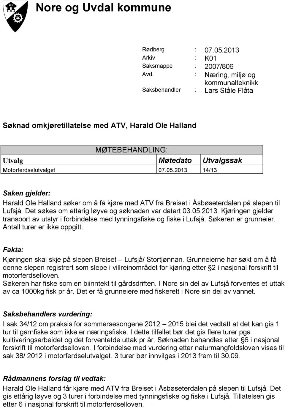 2013 14/13 Saken gjelder: Harald Ole Halland søker om å få kjøre med ATV fra Breiset i Åsbøseterdalen på slepen til Lufsjå. Det søkes om ettårig løyve og søknaden var datert 03.05.2013. Kjøringen gjelder transport av utstyr i forbindelse med tynningsfiske og fiske i Lufsjå.