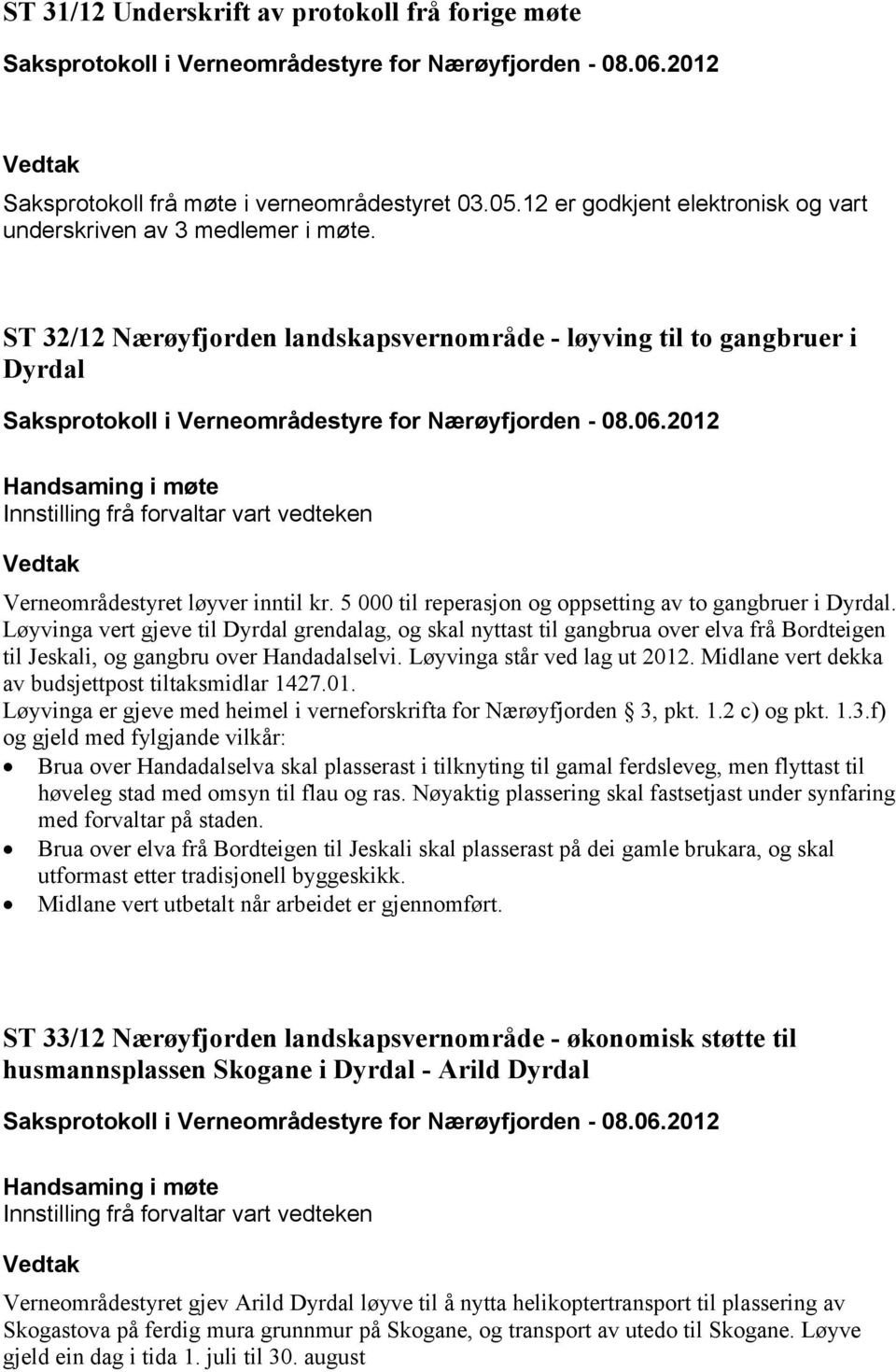 5 000 til reperasjon og oppsetting av to gangbruer i Dyrdal. Løyvinga vert gjeve til Dyrdal grendalag, og skal nyttast til gangbrua over elva frå Bordteigen til Jeskali, og gangbru over Handadalselvi.