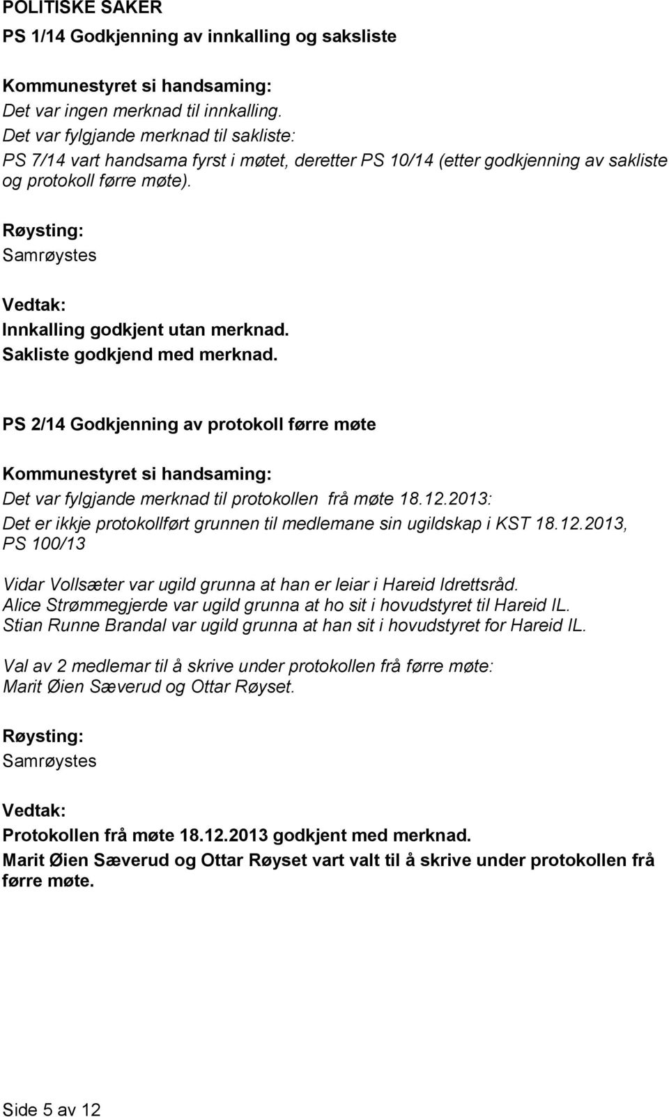 Sakliste godkjend med merknad. PS 2/14 Godkjenning av protokoll førre møte Det var fylgjande merknad til protokollen frå møte 18.12.