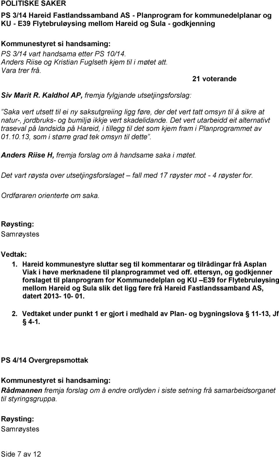 Kaldhol AP, fremja fylgjande utsetjingsforslag: Saka vert utsett til ei ny saksutgreiing ligg føre, der det vert tatt omsyn til å sikre at natur-, jordbruks- og bumiljø ikkje vert skadelidande.